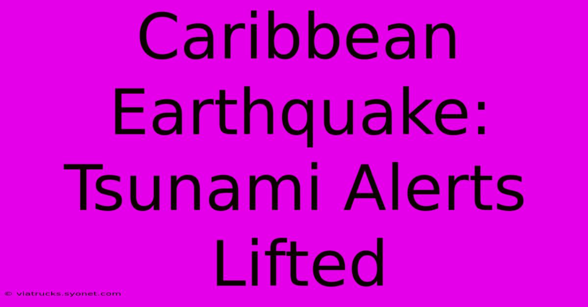 Caribbean Earthquake: Tsunami Alerts Lifted