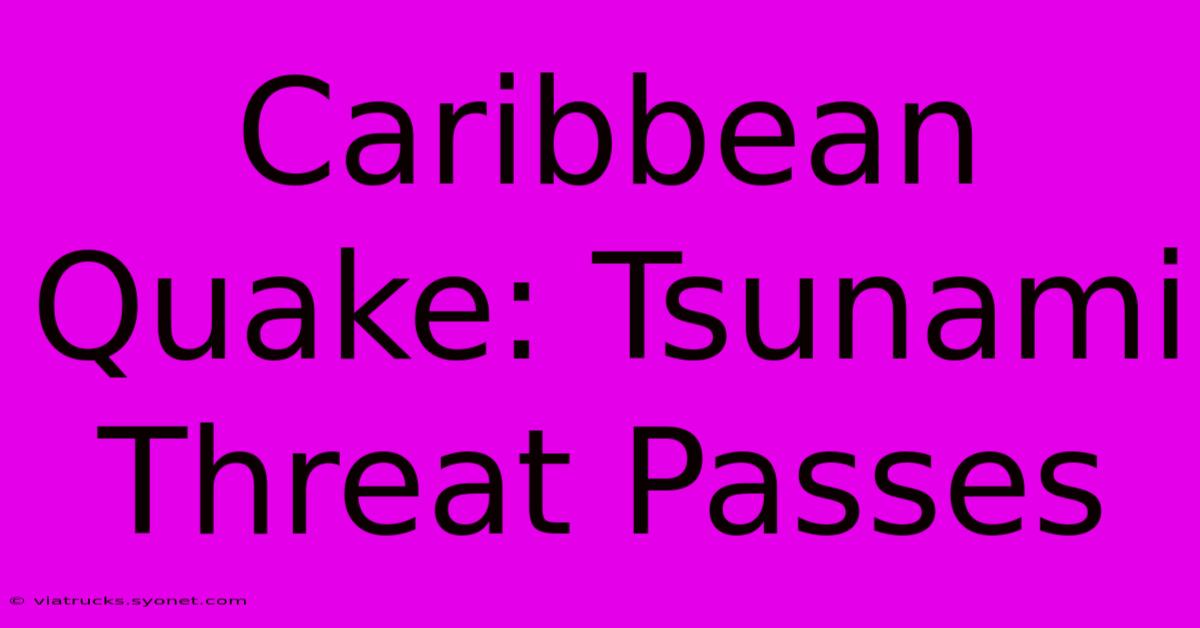 Caribbean Quake: Tsunami Threat Passes