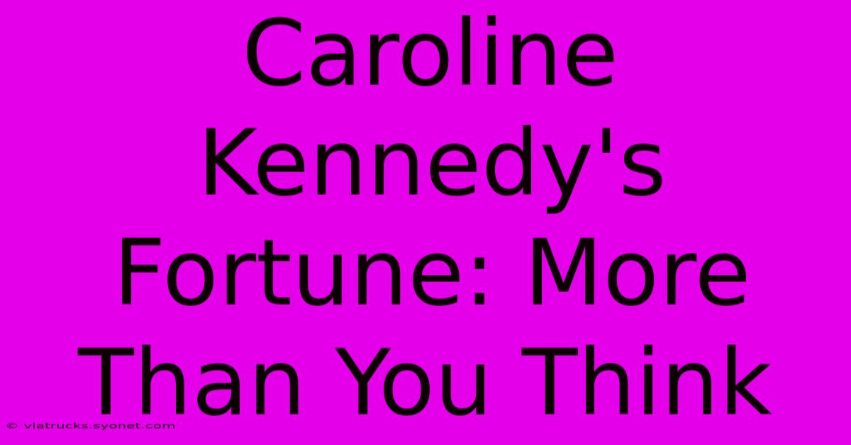 Caroline Kennedy's Fortune: More Than You Think