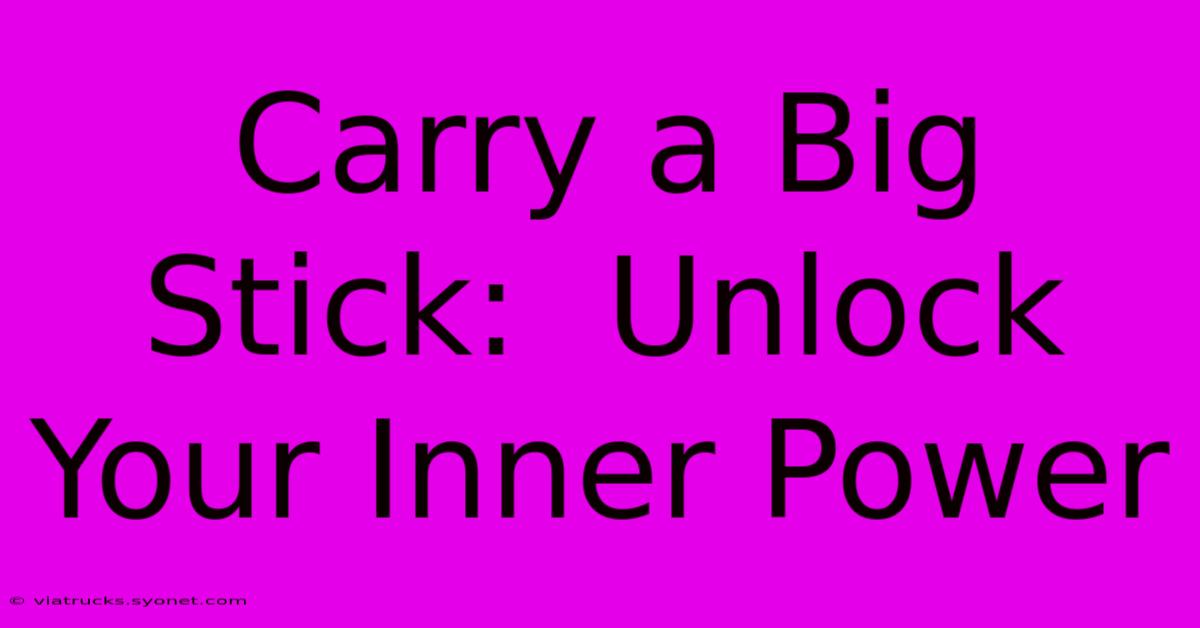 Carry A Big Stick:  Unlock Your Inner Power