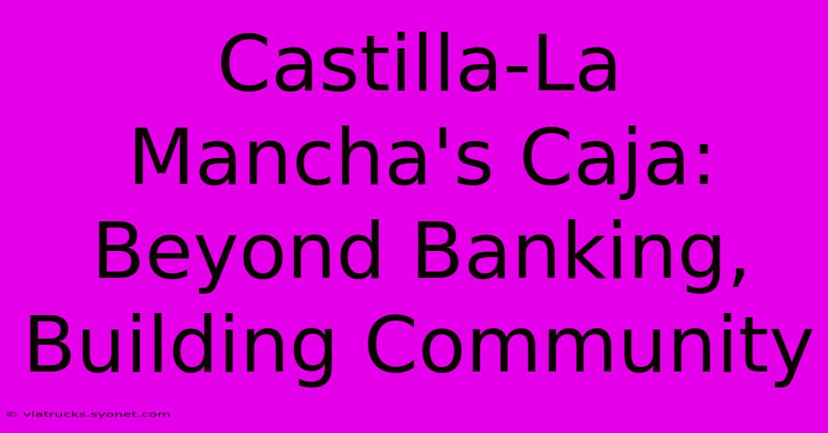 Castilla-La Mancha's Caja: Beyond Banking, Building Community