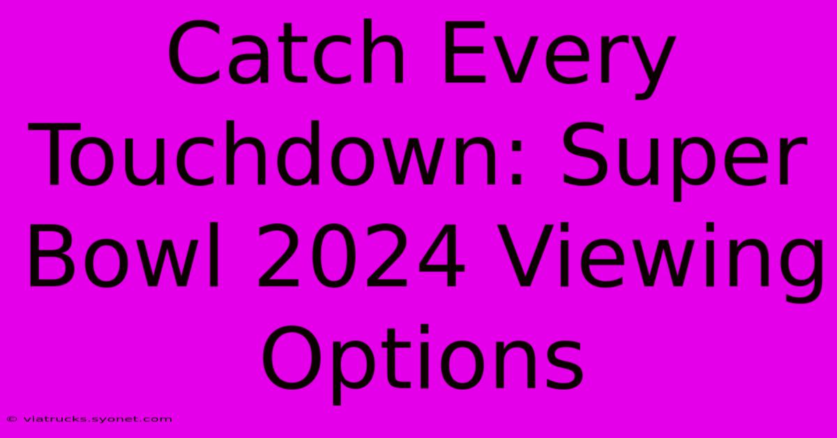 Catch Every Touchdown: Super Bowl 2024 Viewing Options