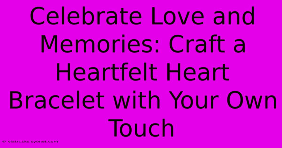 Celebrate Love And Memories: Craft A Heartfelt Heart Bracelet With Your Own Touch