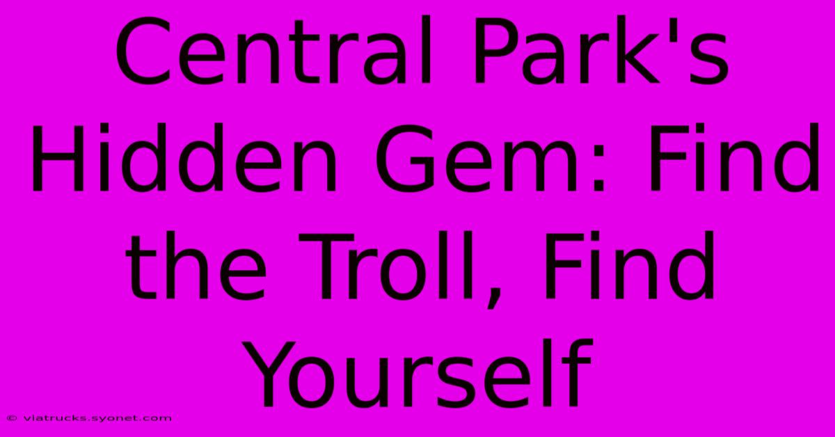 Central Park's Hidden Gem: Find The Troll, Find Yourself