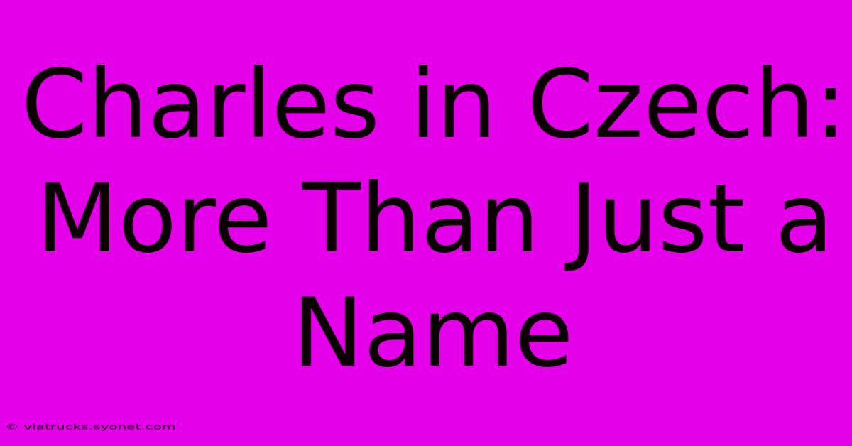 Charles In Czech:  More Than Just A Name