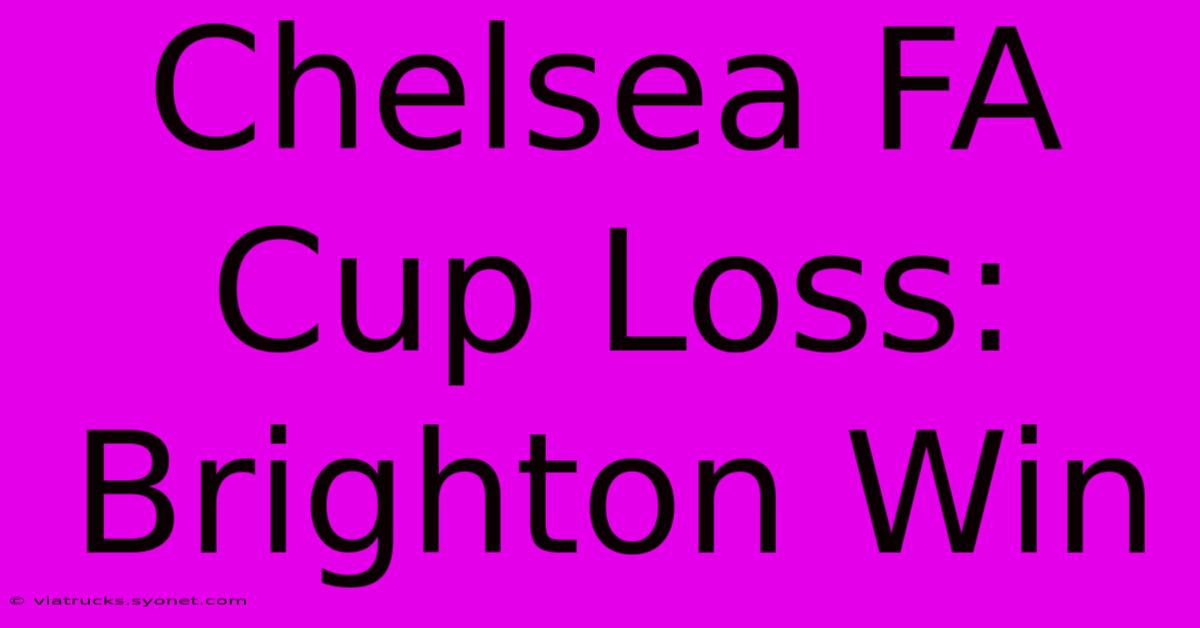 Chelsea FA Cup Loss: Brighton Win