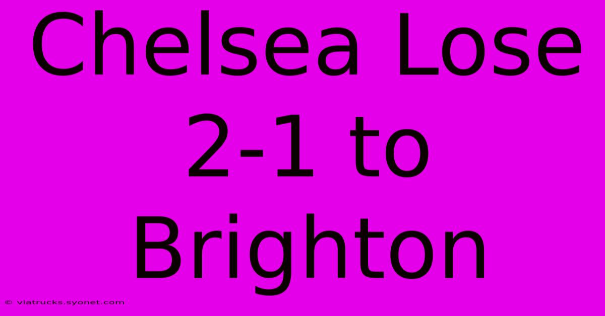 Chelsea Lose 2-1 To Brighton