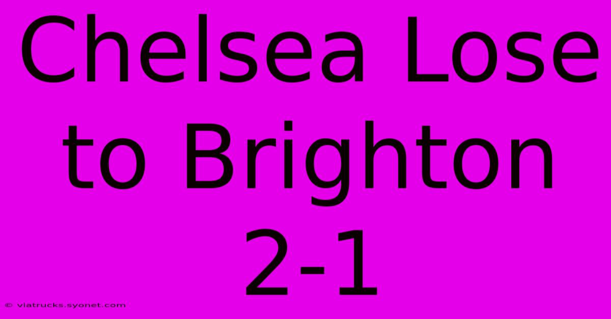 Chelsea Lose To Brighton 2-1