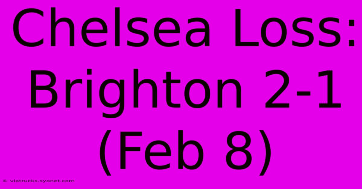 Chelsea Loss: Brighton 2-1 (Feb 8)