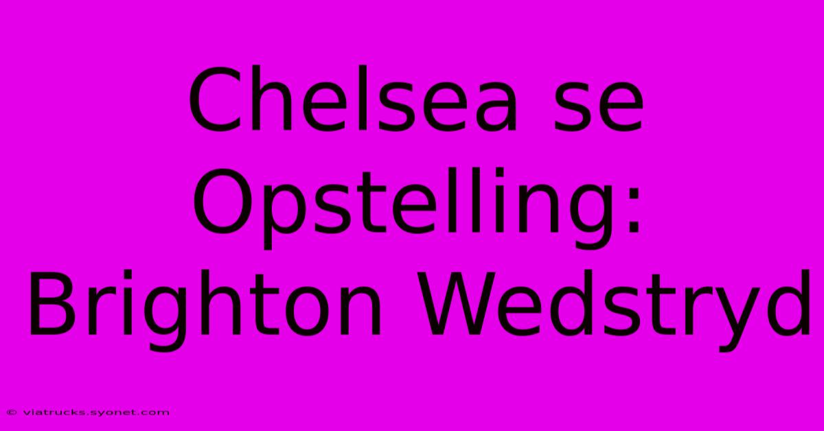 Chelsea Se Opstelling: Brighton Wedstryd