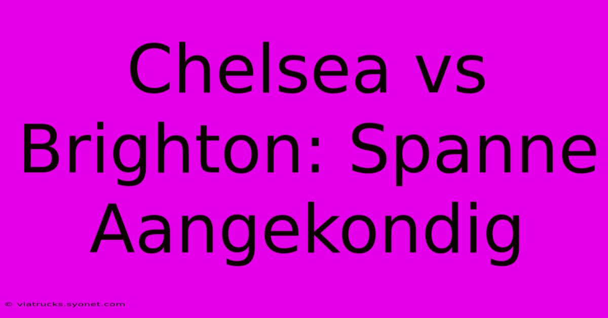 Chelsea Vs Brighton: Spanne Aangekondig