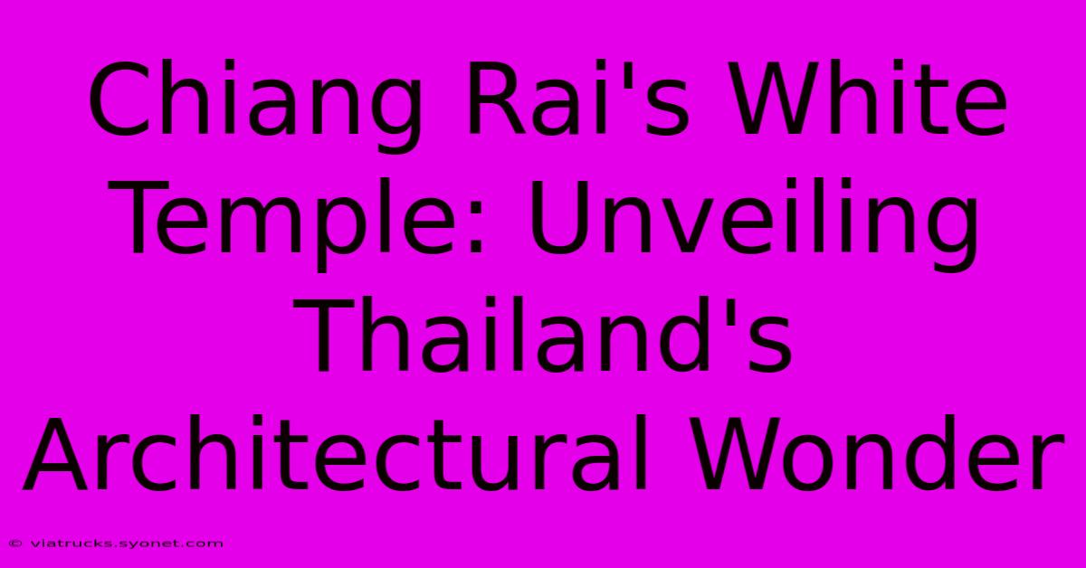 Chiang Rai's White Temple: Unveiling Thailand's Architectural Wonder