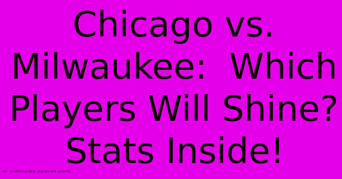 Chicago Vs. Milwaukee:  Which Players Will Shine? Stats Inside!