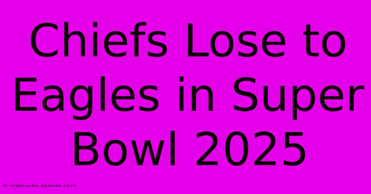 Chiefs Lose To Eagles In Super Bowl 2025