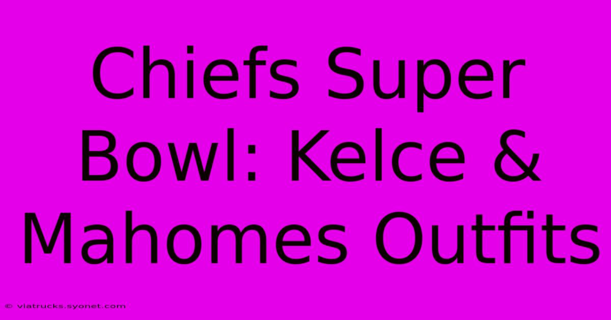 Chiefs Super Bowl: Kelce & Mahomes Outfits