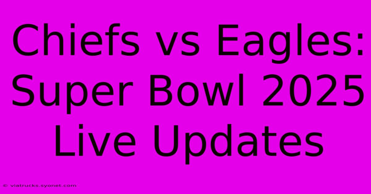 Chiefs Vs Eagles: Super Bowl 2025 Live Updates