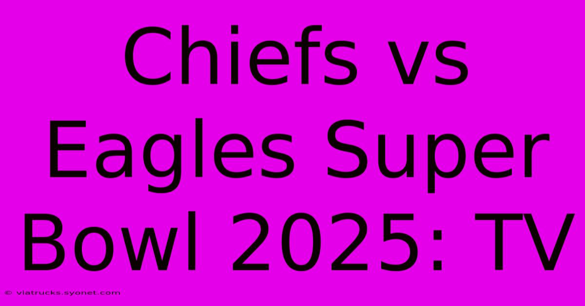 Chiefs Vs Eagles Super Bowl 2025: TV