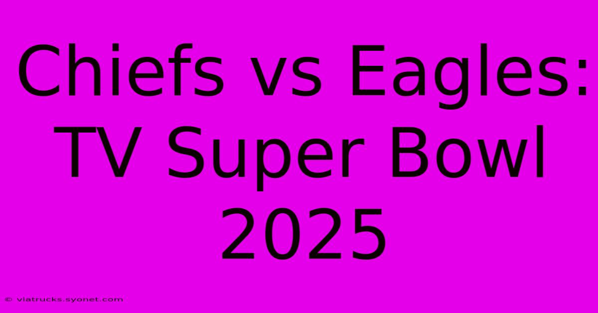 Chiefs Vs Eagles: TV Super Bowl 2025