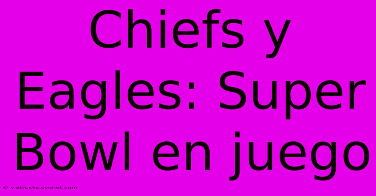 Chiefs Y Eagles: Super Bowl En Juego