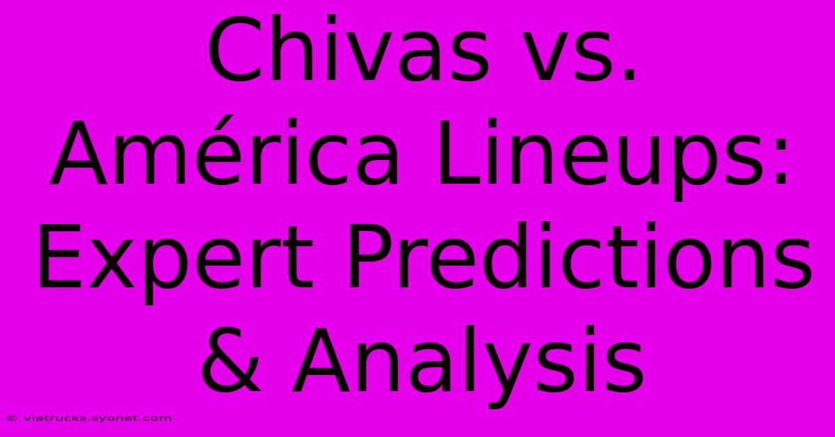 Chivas Vs. América Lineups: Expert Predictions & Analysis