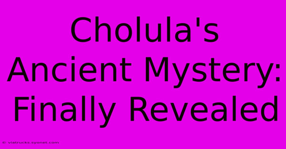 Cholula's Ancient Mystery: Finally Revealed