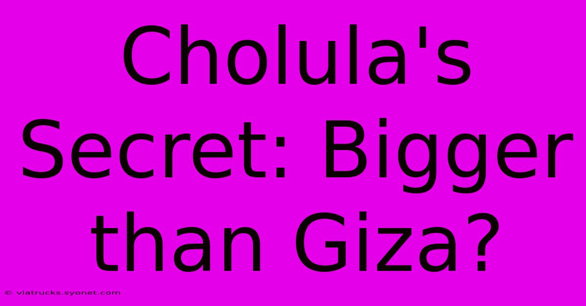 Cholula's Secret: Bigger Than Giza?