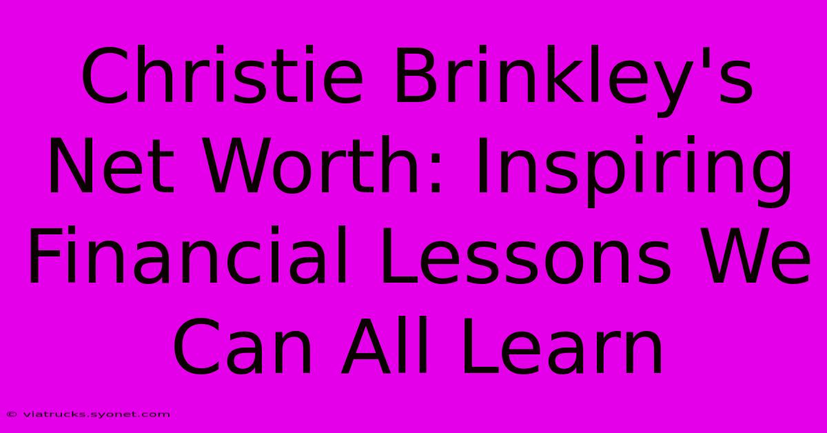 Christie Brinkley's Net Worth: Inspiring Financial Lessons We Can All Learn