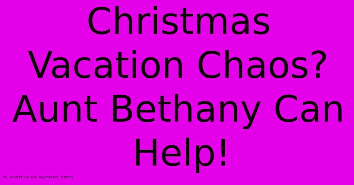 Christmas Vacation Chaos? Aunt Bethany Can Help!