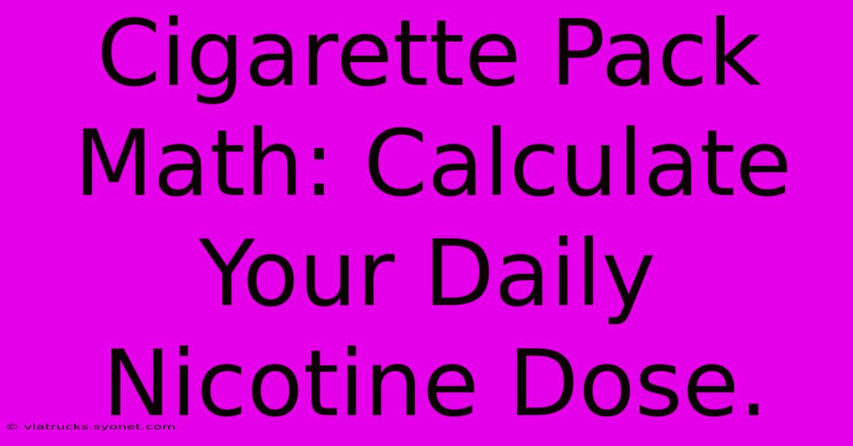 Cigarette Pack Math: Calculate Your Daily Nicotine Dose.