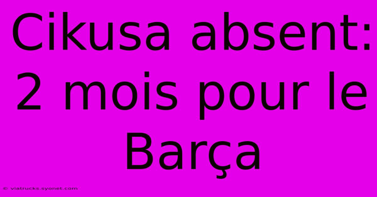 Cikusa Absent: 2 Mois Pour Le Barça