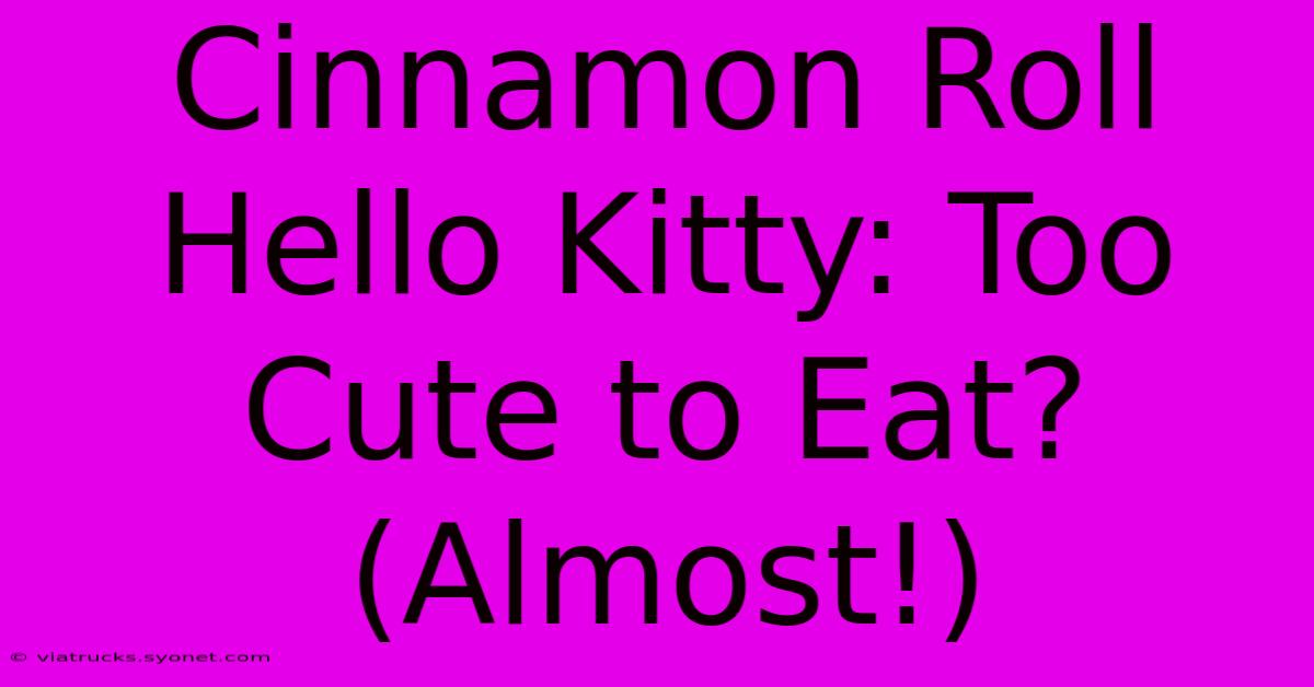 Cinnamon Roll Hello Kitty: Too Cute To Eat? (Almost!)