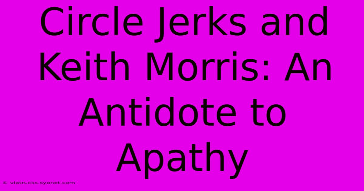 Circle Jerks And Keith Morris: An Antidote To Apathy