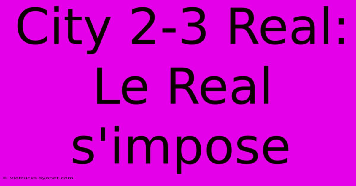 City 2-3 Real: Le Real S'impose