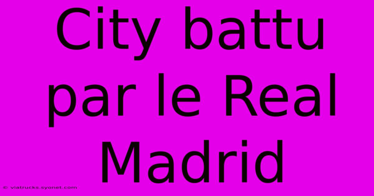 City Battu Par Le Real Madrid