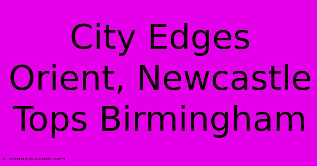 City Edges Orient, Newcastle Tops Birmingham