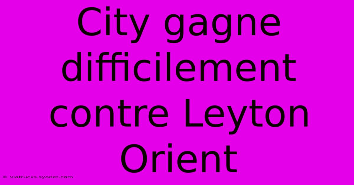 City Gagne Difficilement Contre Leyton Orient