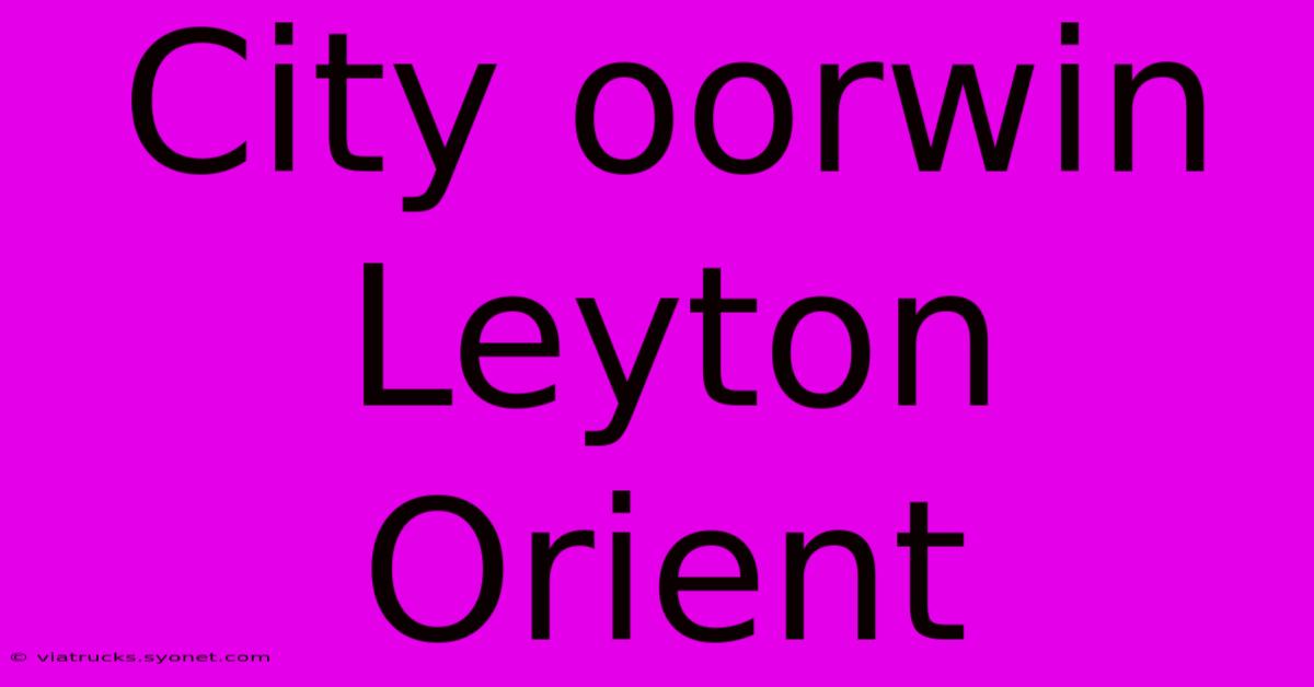 City Oorwin Leyton Orient