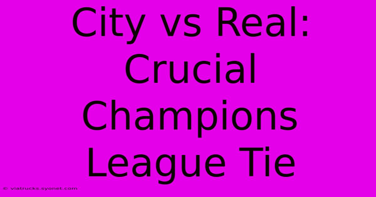 City Vs Real: Crucial Champions League Tie