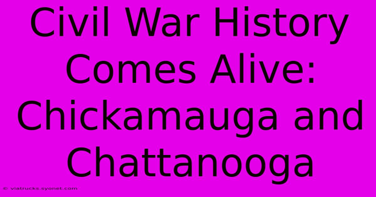 Civil War History Comes Alive: Chickamauga And Chattanooga