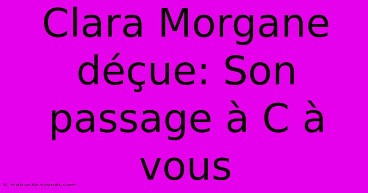 Clara Morgane Déçue: Son Passage À C À Vous