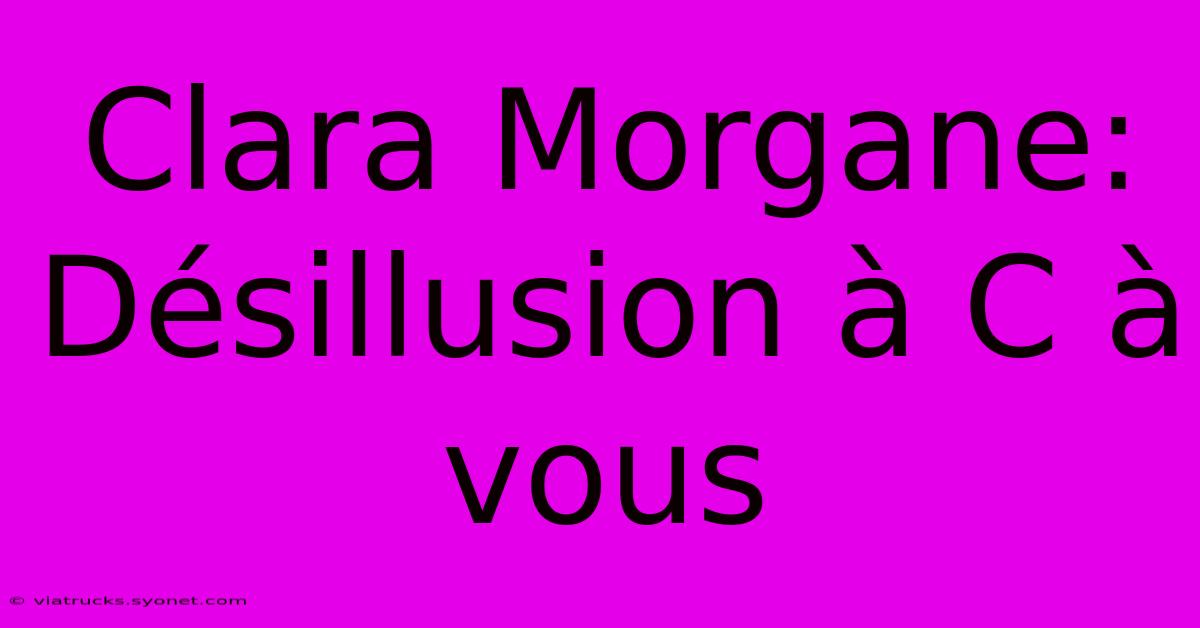 Clara Morgane: Désillusion À C À Vous