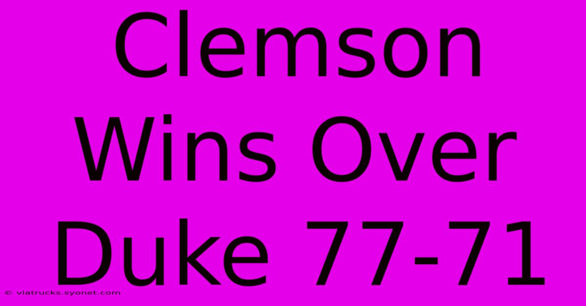 Clemson Wins Over Duke 77-71