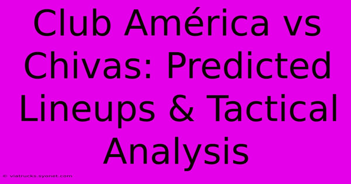 Club América Vs Chivas: Predicted Lineups & Tactical Analysis