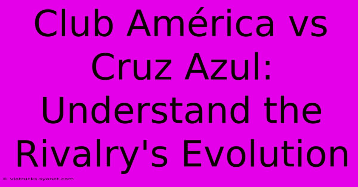 Club América Vs Cruz Azul: Understand The Rivalry's Evolution