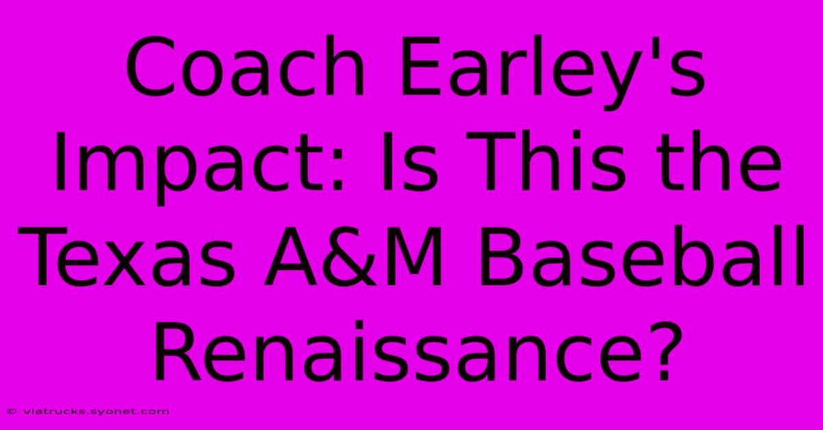 Coach Earley's Impact: Is This The Texas A&M Baseball Renaissance?