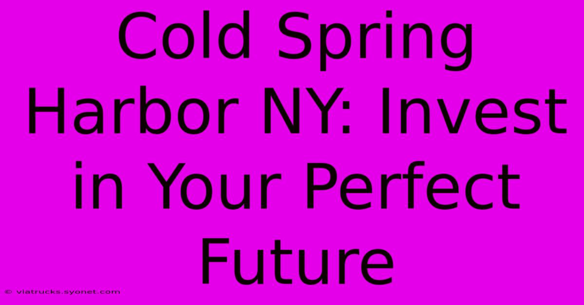 Cold Spring Harbor NY: Invest In Your Perfect Future