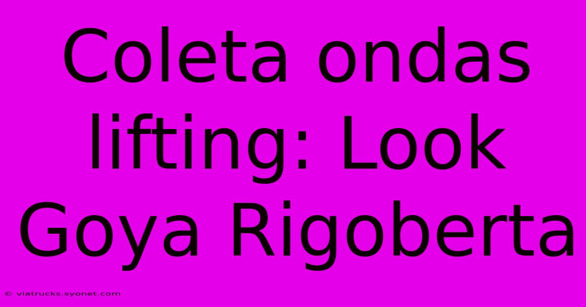 Coleta Ondas Lifting: Look Goya Rigoberta