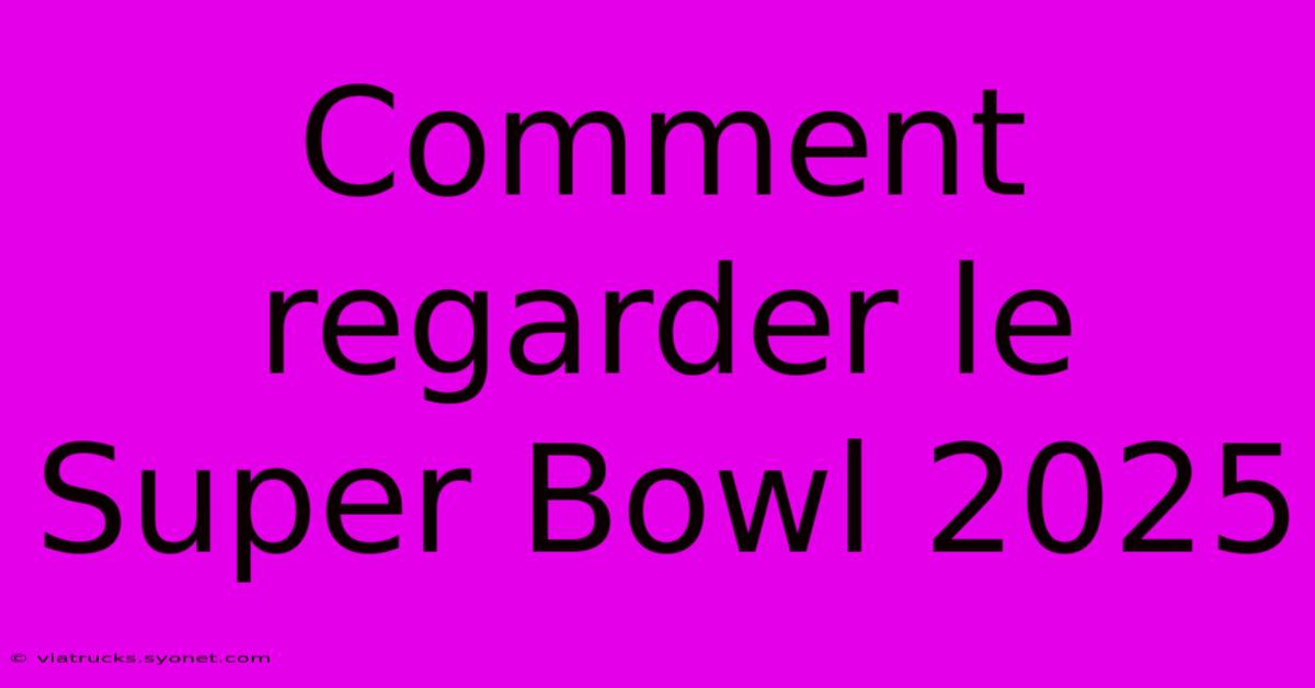 Comment Regarder Le Super Bowl 2025