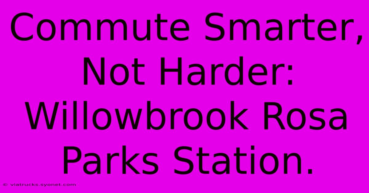 Commute Smarter, Not Harder: Willowbrook Rosa Parks Station.