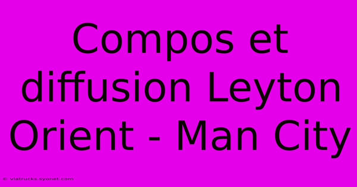 Compos Et Diffusion Leyton Orient - Man City